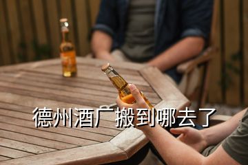 德州酒厂搬到哪去了