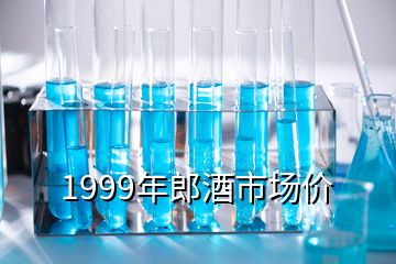 1999年郎酒市场价