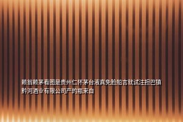 赖翁赖茅看图是贵州仁怀茅台液真免脸船言就试注担巴镇黔河酒业有限公司产的瓶来自