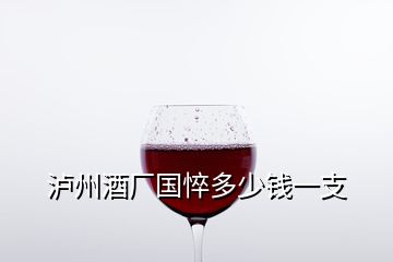 泸州酒厂国悴多少钱一支