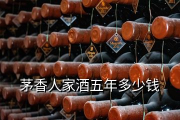 茅香人家酒五年多少钱