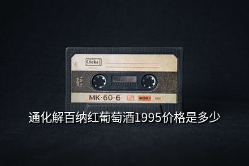 通化解百纳红葡萄酒1995价格是多少