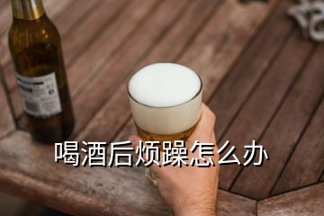 喝酒后烦躁怎么办