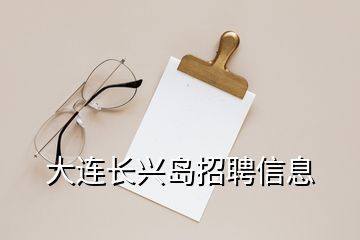 大连长兴岛招聘信息