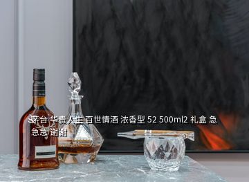 茅台 华贵人生 百世情酒 浓香型 52 500ml2 礼盒 急急急 谢谢