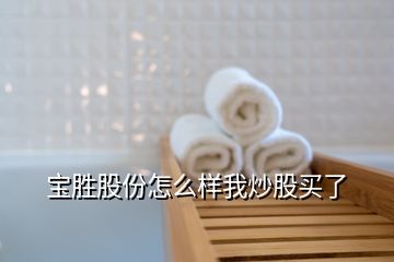 宝胜股份怎么样我炒股买了