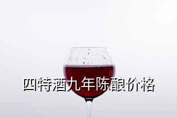 四特酒九年陈酿价格