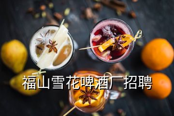 福山雪花啤酒厂招聘