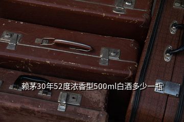 赖茅30年52度浓香型500ml白酒多少一瓶