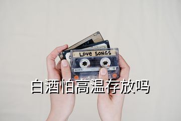 白酒怕高温存放吗