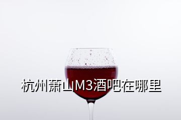 杭州萧山M3酒吧在哪里