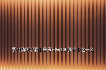 茅台镇糊涂酒业是贵州省100强企业之一么