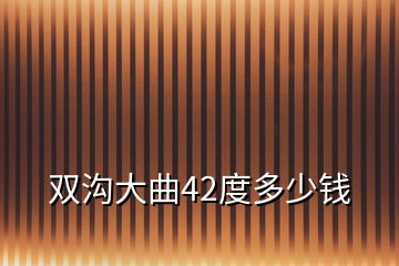 双沟大曲42度多少钱