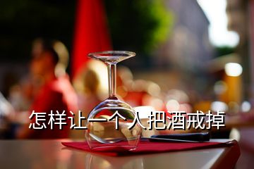 怎样让一个人把酒戒掉