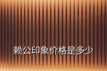 赖公印象价格是多少