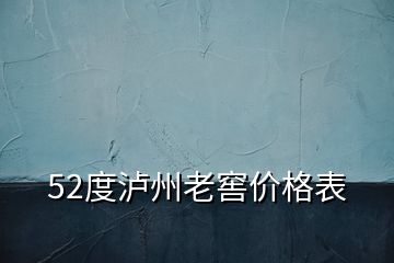 52度泸州老窖价格表