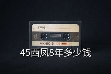 45西凤8年多少钱