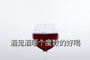 酒鬼酒哪个度数的好喝