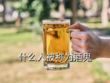 什么人被称为酒鬼