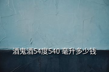 酒鬼酒54度540 毫升多少钱