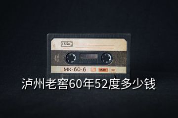 泸州老窖60年52度多少钱