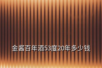 金酱百年酒53度20年多少钱