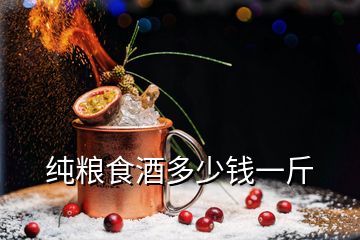 纯粮食酒多少钱一斤