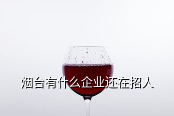 烟台有什么企业还在招人