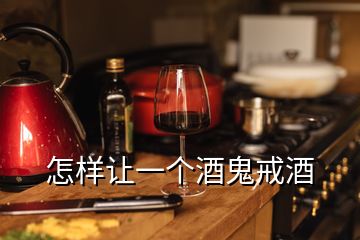 怎样让一个酒鬼戒酒