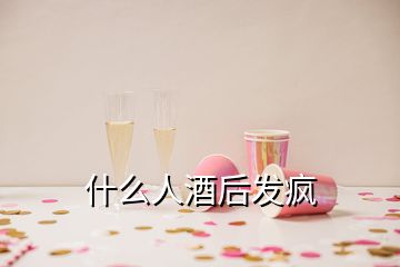 什么人酒后发疯