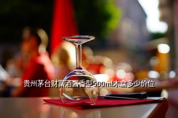 贵州茅台财富酒酱香型500ml木盒多少价位