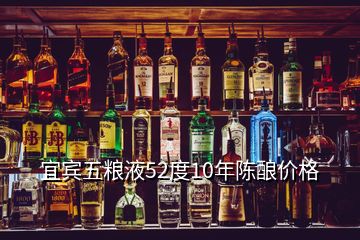 宜宾五粮液52度10年陈酿价格