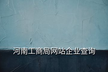 河南工商局网站企业查询