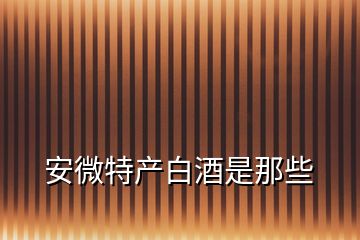 安微特产白酒是那些