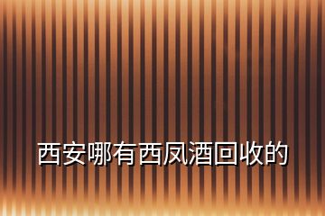 西安哪有西凤酒回收的