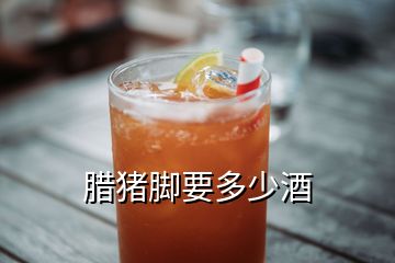 腊猪脚要多少酒