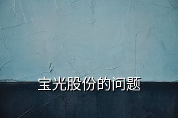 宝光股份的问题