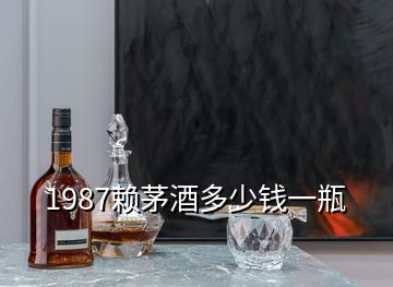 1987赖茅酒多少钱一瓶