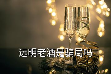 远明老酒是骗局吗