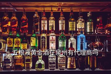 五粮液黄金酒在泉州有代理商吗