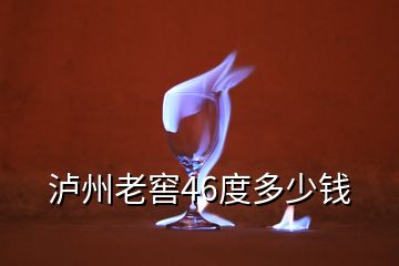 泸州老窖46度多少钱