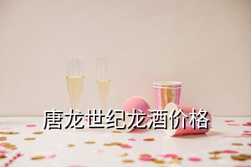 唐龙世纪龙酒价格