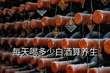 每天喝多少白酒算养生