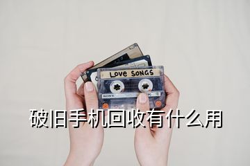 破旧手机回收有什么用