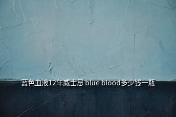 蓝色血液12年威士忌 blue blood多少钱一瓶