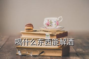 喝什么东西能解酒