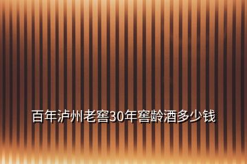 百年泸州老窖30年窖龄酒多少钱