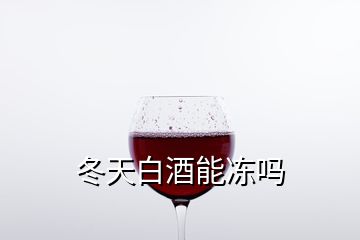 冬天白酒能冻吗