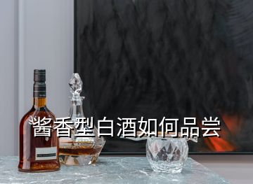 酱香型白酒如何品尝