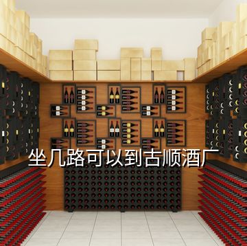 坐几路可以到古顺酒厂